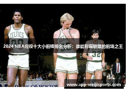 2024 NBA现役十大小前锋排名分析：谁能称霸联盟的前场之王