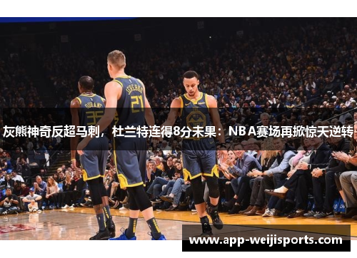 灰熊神奇反超马刺，杜兰特连得8分未果：NBA赛场再掀惊天逆转
