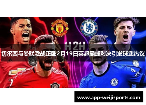 切尔西与曼联激战正酣2月19日英超巅峰对决引发球迷热议